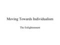 Moving Towards Individualism The Enlightenment. God created the earth, but then gave humans the power of reason and observation –God left the world to.