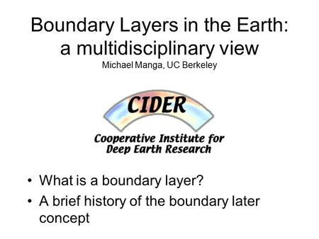 Boundary Layers in the Earth: a multidisciplinary view Michael Manga, UC Berkeley What is a boundary layer? A brief history of the boundary later concept.