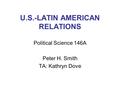 U.S.-LATIN AMERICAN RELATIONS Political Science 146A Peter H. Smith TA: Kathryn Dove.