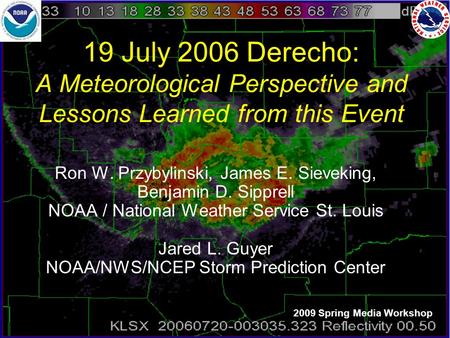 19 July 2006 Derecho: A Meteorological Perspective and Lessons Learned from this Event Ron W. Przybylinski, James E. Sieveking, Benjamin D. Sipprell NOAA.