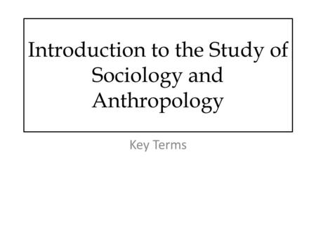 Introduction to the Study of Sociology and Anthropology Key Terms.