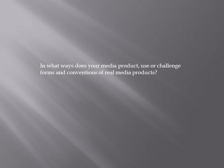 In what ways does your media product, use or challenge forms and conventions of real media products?