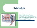 Cyberbullying Laura Trujillo-Jenks, Assistant Professor, TWU Teacher Education Lisa Rosen, Assistant Professor, TWU Psychology & Philosophy.