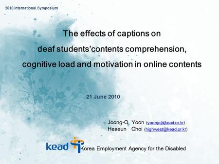 The effects of captions on deaf students’contents comprehension, cognitive load and motivation in online contents 21 June 2010 Joong-O Yoon