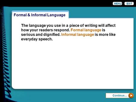 Formal & Informal Language MENUEXIT The language you use in a piece of writing will affect how your readers respond. Formal language is serious and dignified.