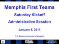 Memphis First Teams Saturday Kickoff Administrative Session January 8, 2011 T.E. Banning, University of Memphis.