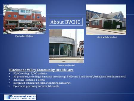 Pawtucket Medical Central Falls Medical Pawtucket Dental Blackstone Valley Community Health Care FQHC serving 15,000 patients 30 providers, including 18.