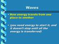 Waves How energy travels from one place to anotherHow energy travels from one place to another (you need energy to start it, and it doesn’t stop until.