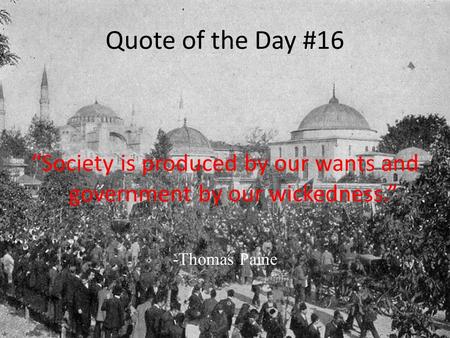 Quote of the Day #16 “Society is produced by our wants and government by our wickedness.” -Thomas Paine.