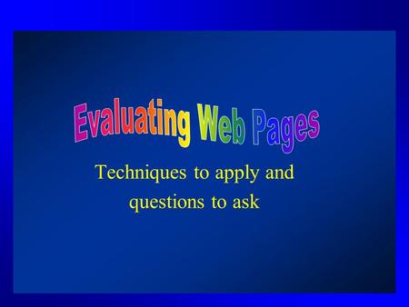 Evaluating Web Pages Techniques to apply and questions to ask.