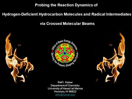 Ralf I. Kaiser Department of Chemistry University of Hawai’i at Manoa Honolulu, HI 96822 Probing the Reaction Dynamics of Hydrogen-Deficient.