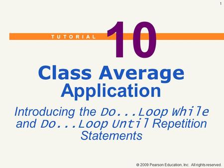 T U T O R I A L  2009 Pearson Education, Inc. All rights reserved. 1 10 Class Average Application Introducing the Do...Loop While and Do...Loop Until.