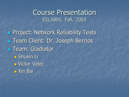 Course Presentation EEL5881, Fall, 2003 Project: Network Reliability Tests Project: Network Reliability Tests Team Client: Dr. Joseph Berrios Team Client: