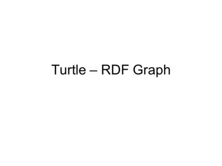 Turtle – RDF Graph. Turtle – Basic Syntax Triples are terminated with a full stop URLs are encoded in angle brackets ( ) Literals are enclosed by double.