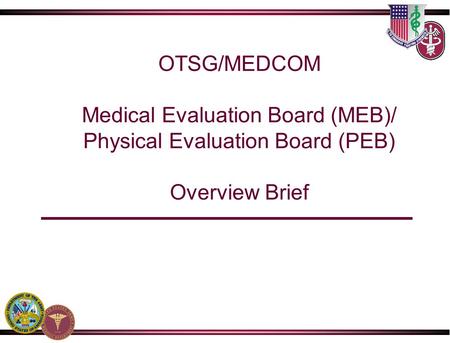 OTSG/MEDCOM Medical Evaluation Board (MEB)/ Physical Evaluation Board (PEB) Overview Brief.