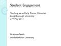 Student Engagement Teaching as an Early Career Historian Loughborough University 27 th May 2011 Dr Alison Twells Sheffield Hallam University.