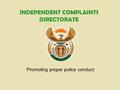 INDEPENDENT COMPLAINTS DIRECTORATE Promoting proper police conduct.