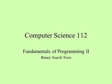 Computer Science 112 Fundamentals of Programming II Binary Search Trees.