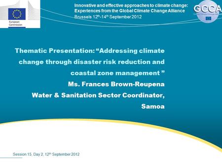 Innovative and effective approaches to climate change: Experiences from the Global Climate Change Alliance Brussels 12 th -14 th September 2012 Thematic.