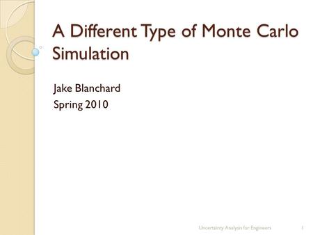 A Different Type of Monte Carlo Simulation Jake Blanchard Spring 2010 Uncertainty Analysis for Engineers1.