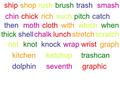 Shipshoprushbrushtrashsmash chinchickrichsuchpitchcatch thenmothclothwithwhichwhen thickshellchalklunchstretchscratch notknotknockwrapwristgraph kitchenketchuptrashcan.