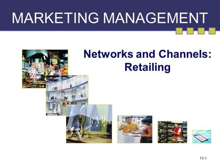 10-1 MARKETING MANAGEMENT Networks and Channels: Retailing.