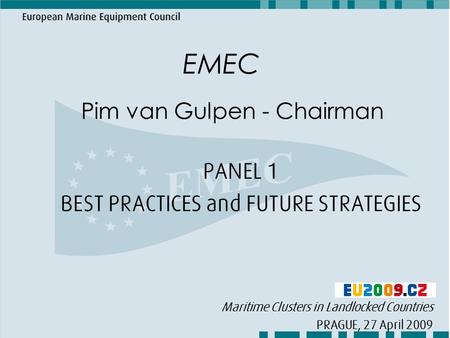 EMEC Pim van Gulpen - Chairman PANEL 1 BEST PRACTICES and FUTURE STRATEGIES Maritime Clusters in Landlocked Countries PRAGUE, 27 April 2009.