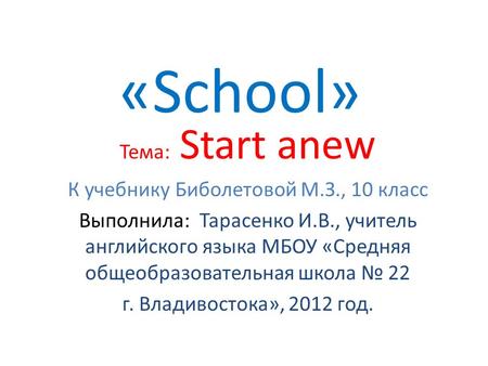 «School» Тема: Start anew К учебнику Биболетовой М.З., 10 класс Выполнила: Тарасенко И.В., учитель английского языка МБОУ «Средняя общеобразовательная.