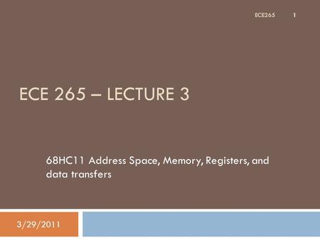 ECE 265 – LECTURE 3 68HC11 Address Space, Memory, Registers, and data transfers 3/29/2011 1 ECE265.