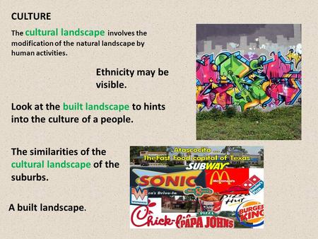 CULTURE The cultural landscape involves the modification of the natural landscape by human activities. Ethnicity may be visible. Look at the built landscape.