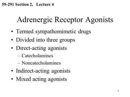 1 Adrenergic Receptor Agonists Termed sympathomimetic drugs Divided into three groups Direct-acting agonists –Catecholamines –Noncatecholamines Indirect-acting.