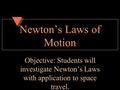 Newton’s Laws of Motion Objective: Students will investigate Newton’s Laws with application to space travel.