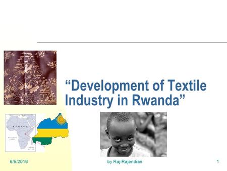 6/5/2016by Raj-Rajendran1 “Development of Textile Industry in Rwanda”