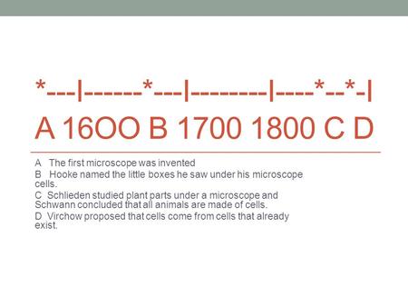 *---I------*---I--------I----*--*-I A 16OO B 1700 1800 C D A The first microscope was invented B Hooke named the little boxes he saw under his microscope.