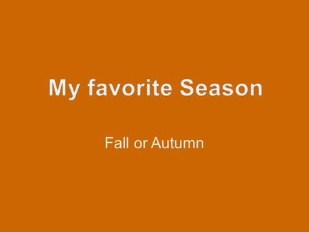 Fall or Autumn. I like Autumn because… Temperature Holidays Beautiful scenery American football Great food.