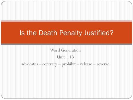 Word Generation Unit 1.13 advocates – contrary – prohibit – release – reverse Is the Death Penalty Justified?