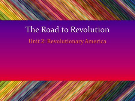 The Road to Revolution Unit 2: Revolutionary America.