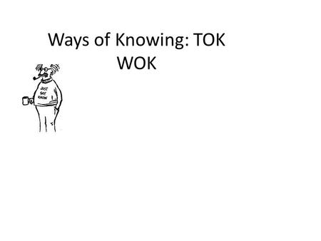 Ways of Knowing: TOK WOK. Ways of Knowing How do we know something? For TOK they divide it down into 4 categories Language Perception Reason Emotion.