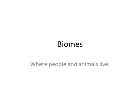 Biomes Where people and animals live.. Where do you live?