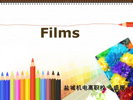 Films 盐城机电高职校 盛媛. The five parts : 1.My understanding of the teaching material and my students 2.Teaching methods and learning strategies 3.Teaching procedures.