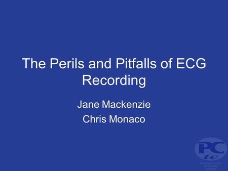 The Perils and Pitfalls of ECG Recording Jane Mackenzie Chris Monaco.