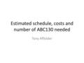 Estimated schedule, costs and number of ABC130 needed Tony Affolder.