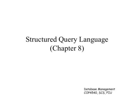 Database Management COP4540, SCS, FIU Structured Query Language (Chapter 8)