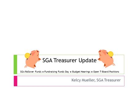 SGA Treasurer Update SGA Rollover Funds ● Fundraising Funds Day ● Budget Hearings ● Open T-Board Positions Kelcy Mueller, SGA Treasurer.