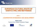 AREA 1: COOPERATION IN RESEARCH AND DEVELOPMENT Marek Junek Faculty of Arts, Charles University in Prague EUROPEAN CULTURAL ROUTE OF SAINTS CYRIL AND METHODIUS.