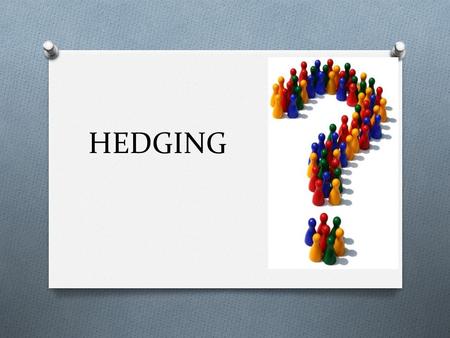 HEDGING. ARE YOU ALWAYS A HUNDRED PERCENT SURE? O Sometimes we are not fully sure, especially when we are proposing a solution to a difficult problem.