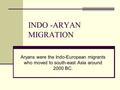 INDO -ARYAN MIGRATION Aryans were the Indo-European migrants who moved to south-east Asia around 2000 BC.