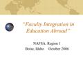 “Faculty Integration in Education Abroad” NAFSA: Region 1 Boise, Idaho October 2006.