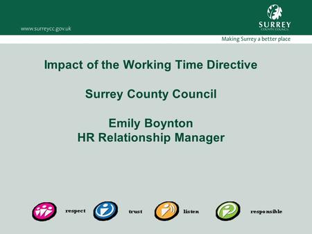 Impact of the Working Time Directive Surrey County Council Emily Boynton HR Relationship Manager.