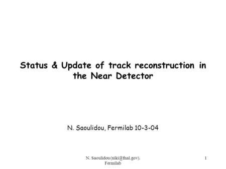 N. Saoulidou Fermilab 1 Status & Update of track reconstruction in the Near Detector N. Saoulidou, Fermilab 10-3-04.